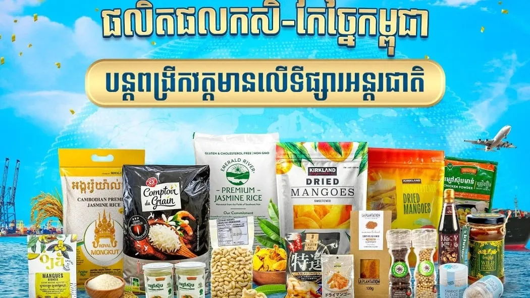 កម្ពុជា ជំរុញការនាំចេញផលិតផលកសិ-កែច្នៃទៅកាន់ទីផ្សារអន្តរជាតិ និងបណ្ដាផ្សារទំនើបលំដាប់ពិភពលោក