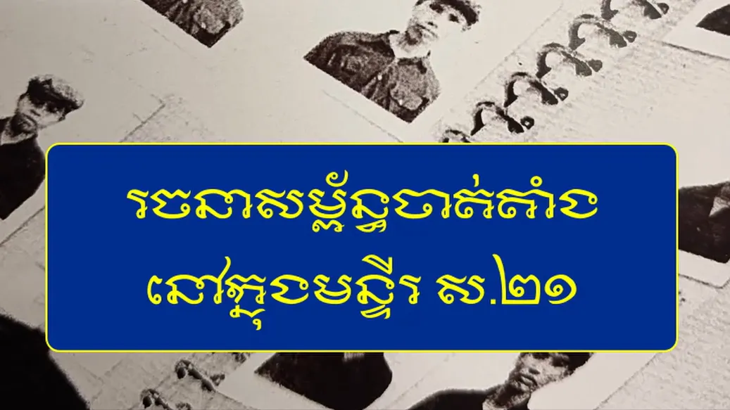 វីដេអូ៖ “រចនាសម្ព័ន្ធចាត់តាំងនៅមន្ទីរ ស.២១”