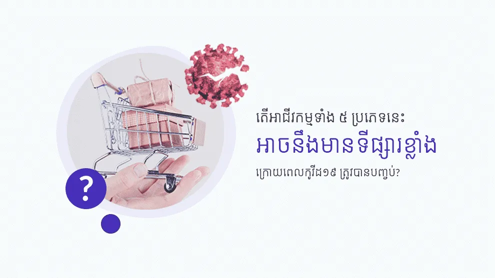 តើអាជីវកម្មទាំង ៥ ប្រភេទនេះ អាចនឹងមានទីផ្សារខ្លាំងទៀតទេ ក្រោយពេលកូវីដ១៩ ត្រូវបានបញ្ចប់?