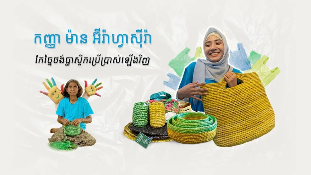 កញ្ញា ម៉ាន អ៊ីរ៉ាហ្វាស៊ីរ៉ា កែច្នៃថង់ប្លាស្ទិកប្រើប្រាស់ឡើងវិញ ភ្ជាប់ក្តីស្រឡាញ់ បង្កើតប្រាក់ចំណូលសហគមន៍