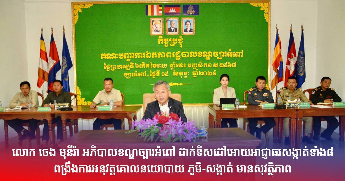 លោក ចេង មុនីរ៉ា អភិបាលខណ្ឌច្បារអំពៅ ដាក់ទិសដៅអោយអាជ្ញាធរសង្កាត់ទាំង៨ ពង្រឹងការអនុវត្តគោល នយោបាយ ភូមិ-សង្កាត់ មានសុវត្ថិភាព